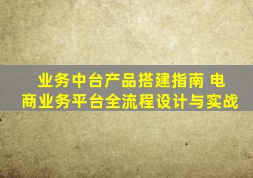 业务中台产品搭建指南 电商业务平台全流程设计与实战